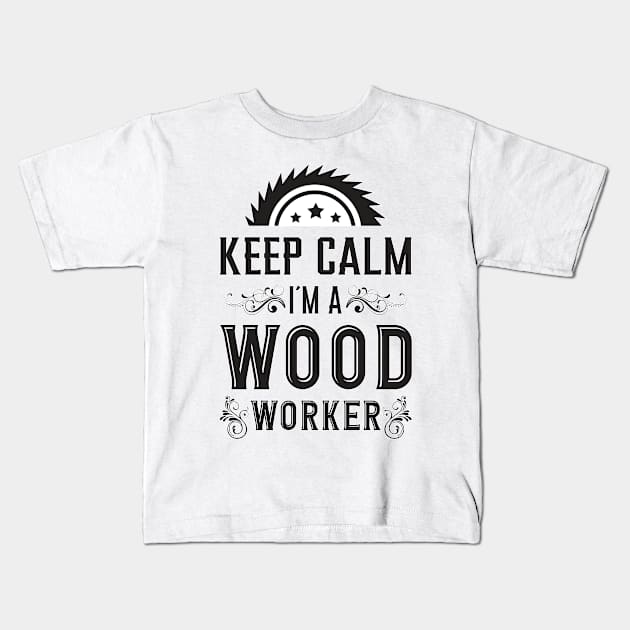 Keep Calm I´m A Wood Worker Woodworker Wood Kids T-Shirt by T-Shirt.CONCEPTS